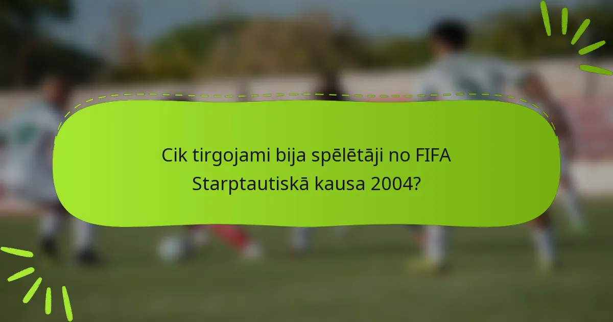 Cik tirgojami bija spēlētāji no FIFA Starptautiskā kausa 2004?