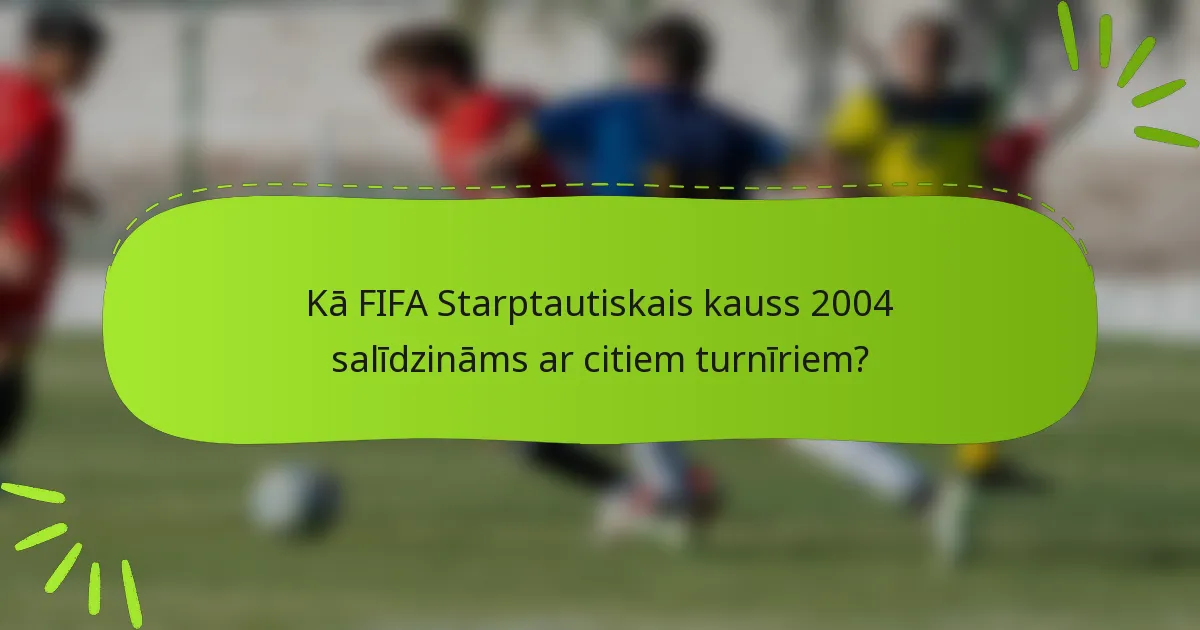 Kā FIFA Starptautiskais kauss 2004 salīdzināms ar citiem turnīriem?