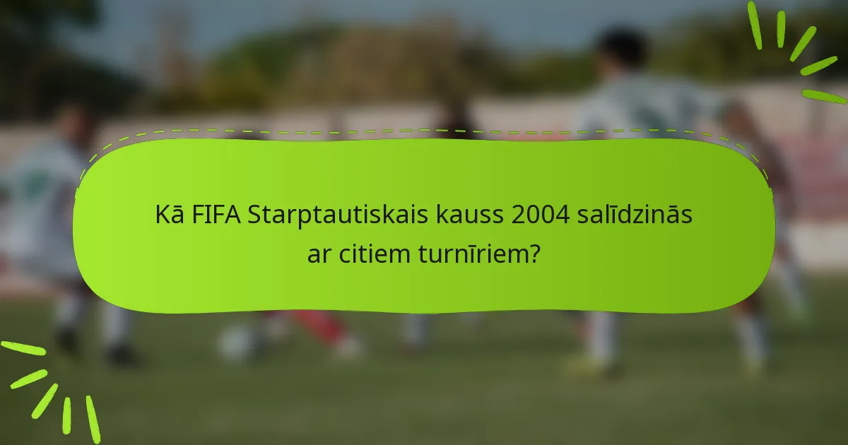 Kā FIFA Starptautiskais kauss 2004 salīdzinās ar citiem turnīriem?