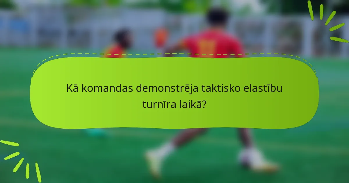 Kā komandas demonstrēja taktisko elastību turnīra laikā?