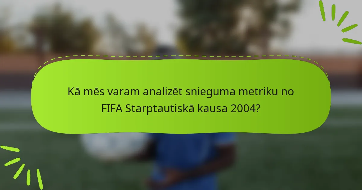 Kā mēs varam analizēt snieguma metriku no FIFA Starptautiskā kausa 2004?