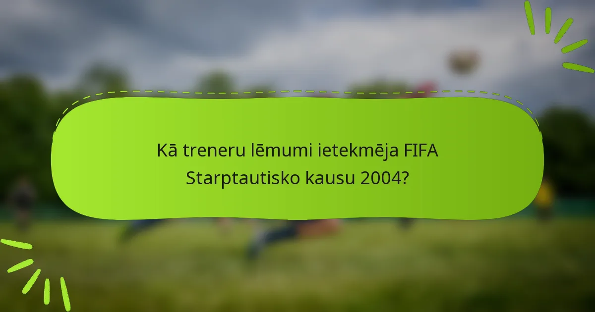 Kā treneru lēmumi ietekmēja FIFA Starptautisko kausu 2004?