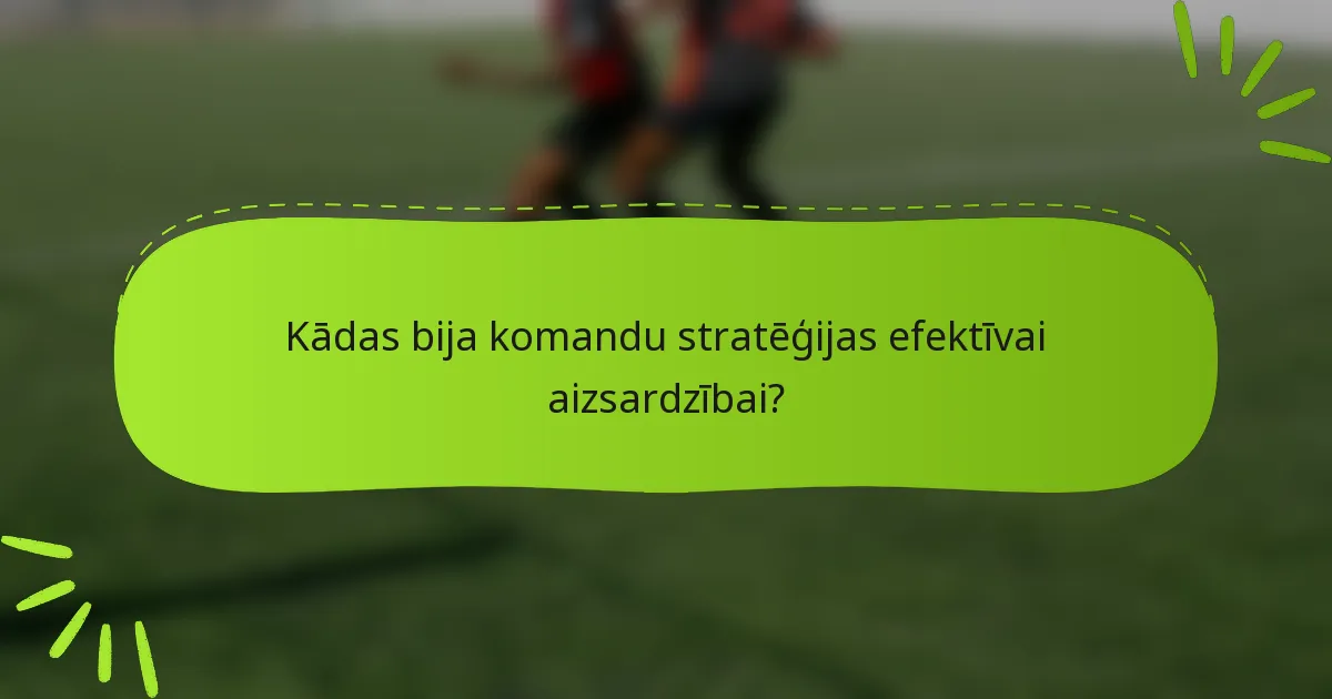 Kādas bija komandu stratēģijas efektīvai aizsardzībai?