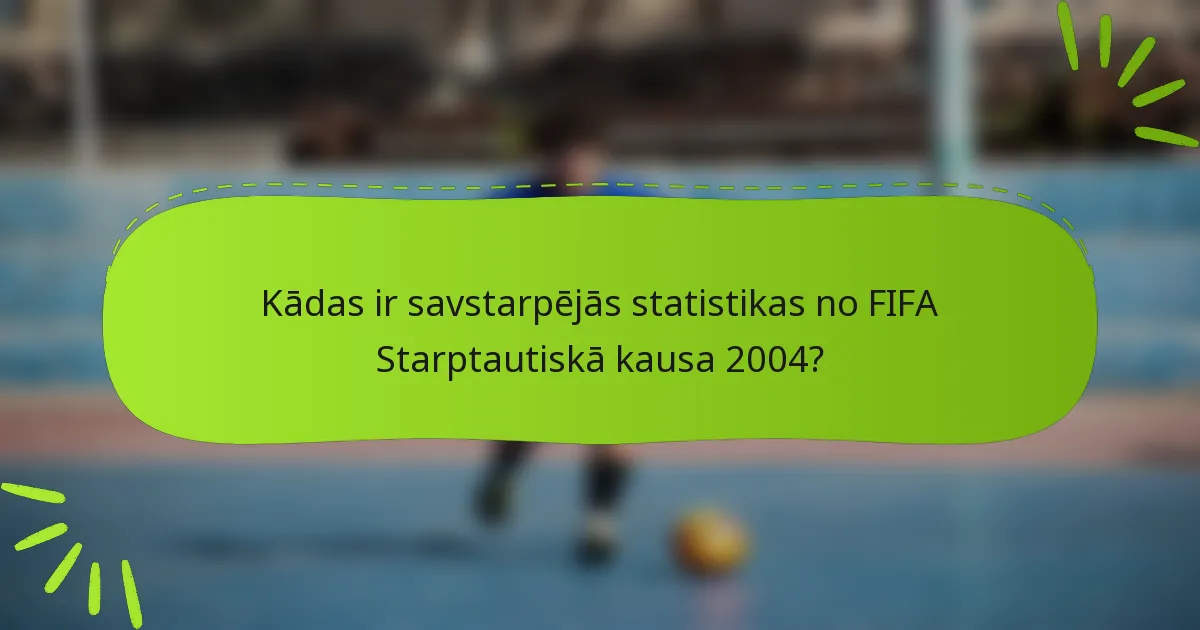 Kādas ir savstarpējās statistikas no FIFA Starptautiskā kausa 2004?