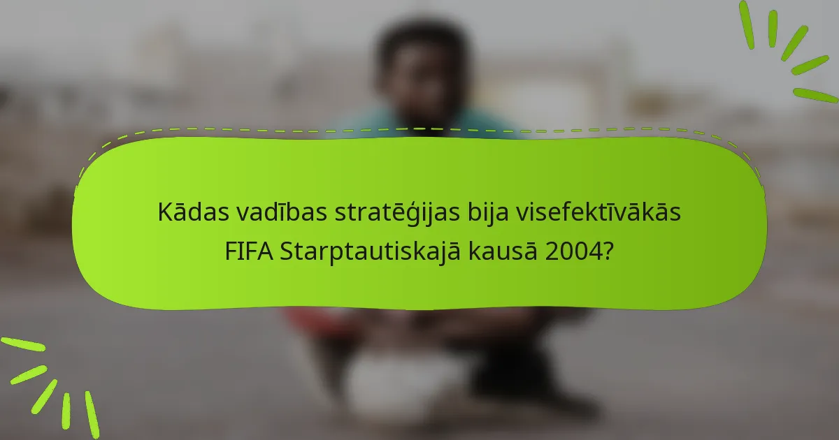 Kādas vadības stratēģijas bija visefektīvākās FIFA Starptautiskajā kausā 2004?