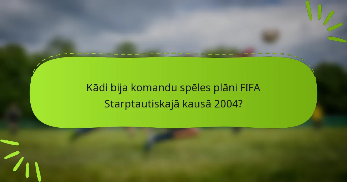 Kādi bija komandu spēles plāni FIFA Starptautiskajā kausā 2004?