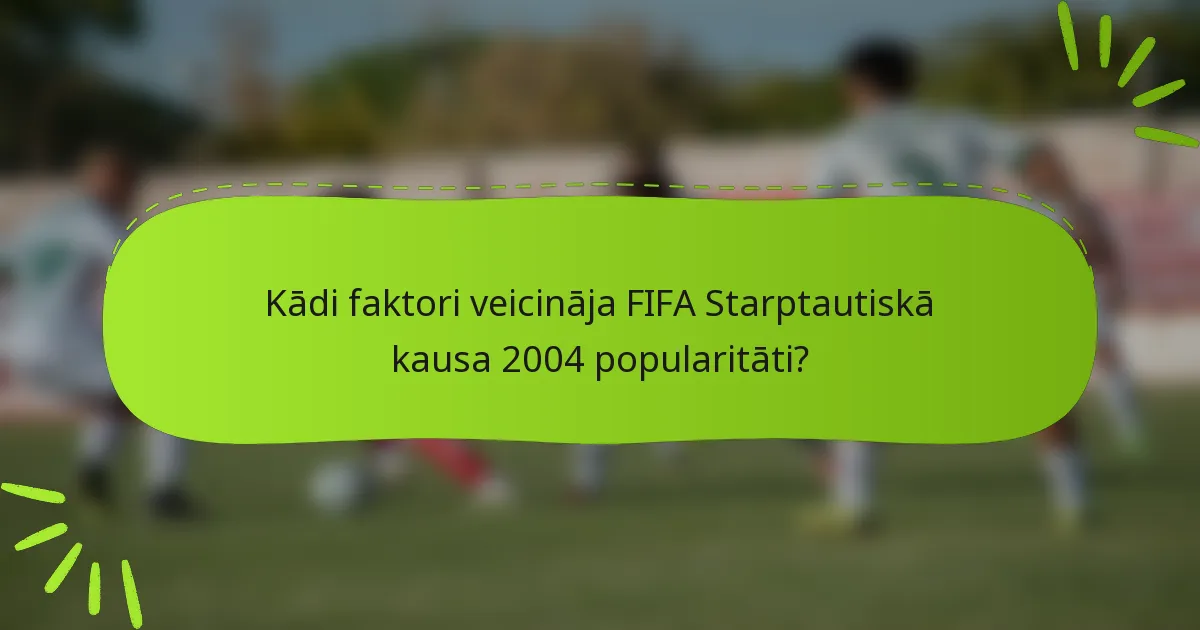 Kādi faktori veicināja FIFA Starptautiskā kausa 2004 popularitāti?