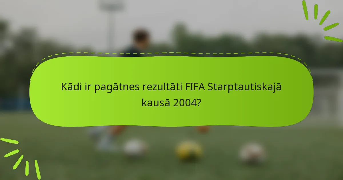 Kādi ir pagātnes rezultāti FIFA Starptautiskajā kausā 2004?