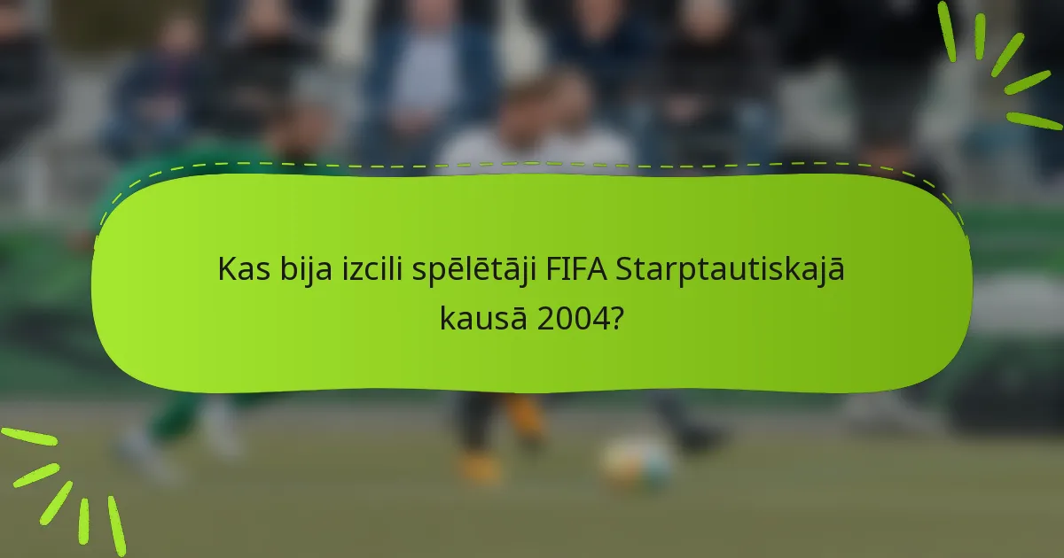 Kas bija izcili spēlētāji FIFA Starptautiskajā kausā 2004?