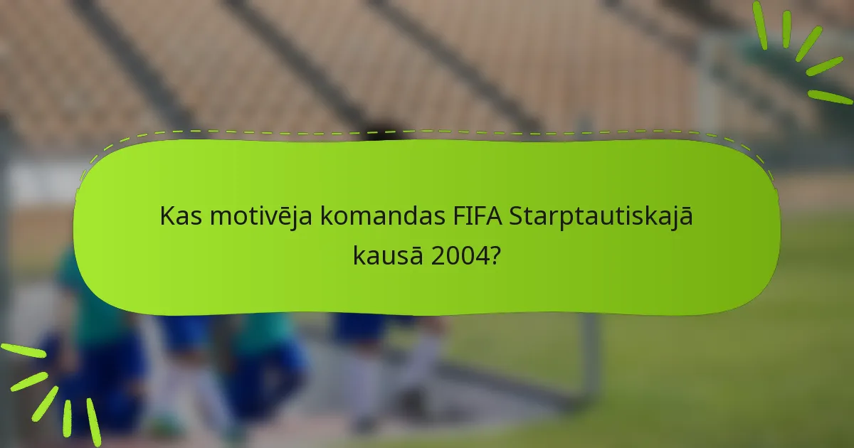 Kas motivēja komandas FIFA Starptautiskajā kausā 2004?