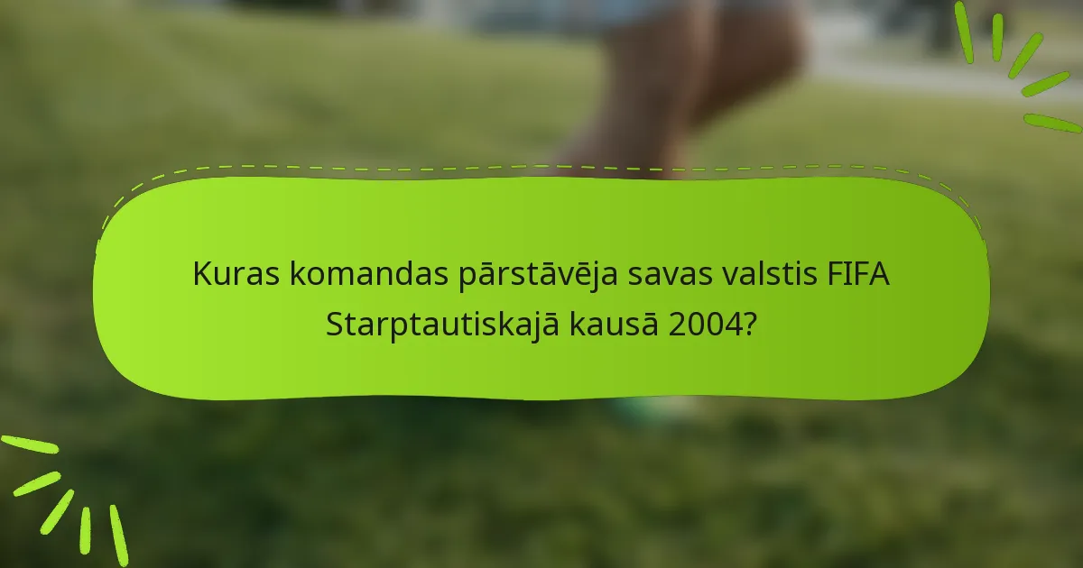Kuras komandas pārstāvēja savas valstis FIFA Starptautiskajā kausā 2004?