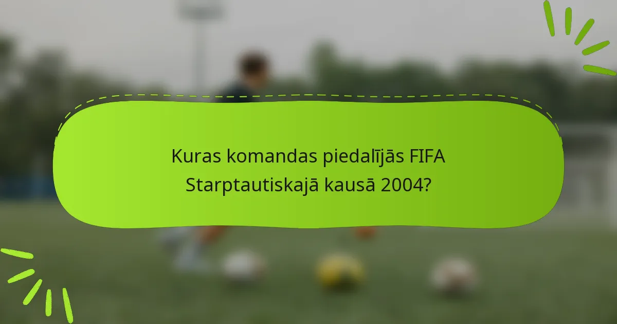 Kuras komandas piedalījās FIFA Starptautiskajā kausā 2004?