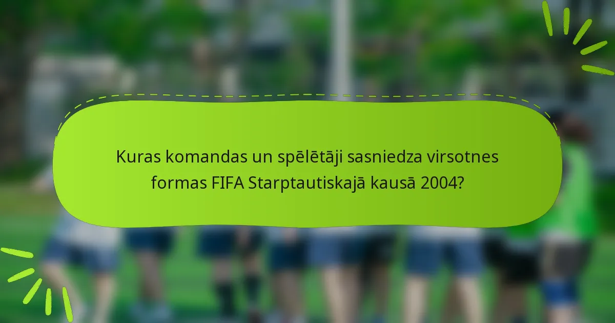 Kuras komandas un spēlētāji sasniedza virsotnes formas FIFA Starptautiskajā kausā 2004?