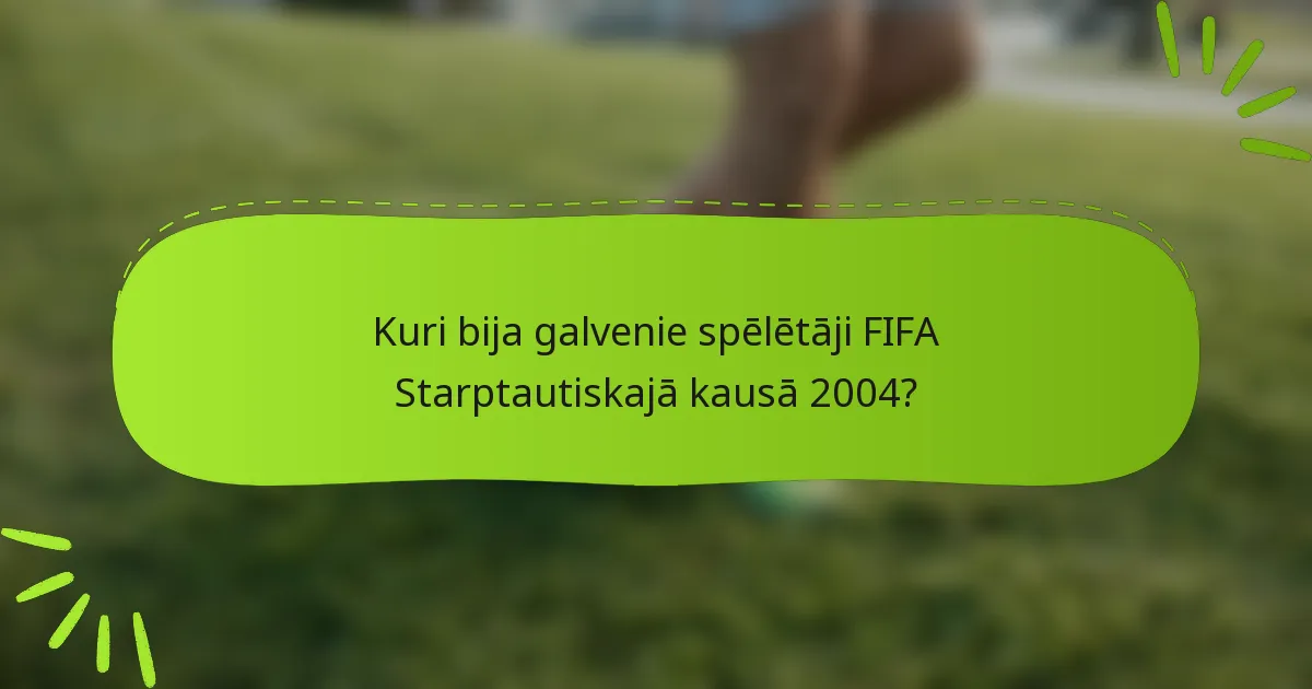 Kuri bija galvenie spēlētāji FIFA Starptautiskajā kausā 2004?
