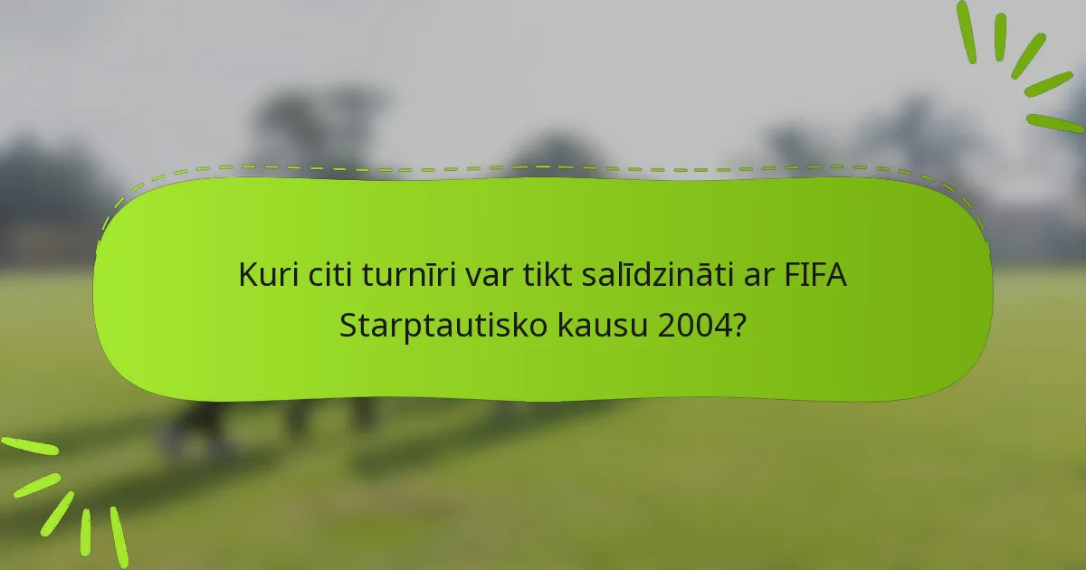 Kuri citi turnīri var tikt salīdzināti ar FIFA Starptautisko kausu 2004?
