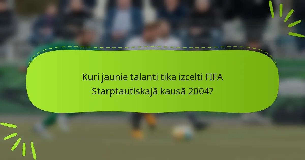 Kuri jaunie talanti tika izcelti FIFA Starptautiskajā kausā 2004?